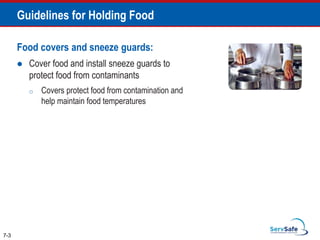 Food covers and sneeze guards:
 Cover food and install sneeze guards to
protect food from contaminants
o Covers protect food from contamination and
help maintain food temperatures
7-3
Guidelines for Holding Food
 