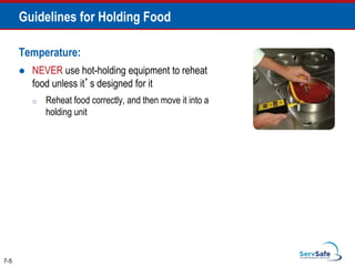 Temperature:
 NEVER use hot-holding equipment to reheat
food unless it’s designed for it
o Reheat food correctly, and then move it into a
holding unit
7-5
Guidelines for Holding Food
 