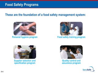 These are the foundation of a food safety management system:
Food safety training program
8-4
Food Safety Programs
Quality control and
assurance program
Supplier selection and
specification program
Personal hygiene program
 