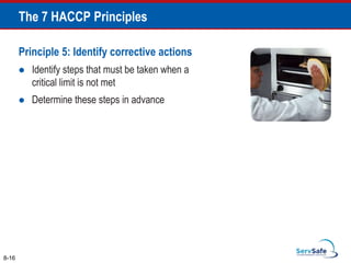8-16
The 7 HACCP Principles
Principle 5: Identify corrective actions
 Identify steps that must be taken when a
critical limit is not met
 Determine these steps in advance
 