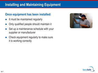 Once equipment has been installed:
 It must be maintained regularly
 Only qualified people should maintain it
 Set up a maintenance schedule with your
supplier or manufacturer
 Check equipment regularly to make sure
it is working correctly
9-7
Installing and Maintaining Equipment
 