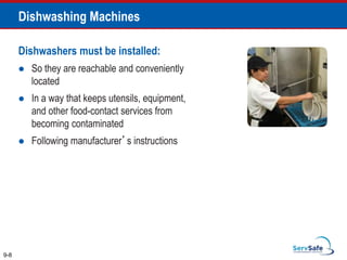 Dishwashers must be installed:
 So they are reachable and conveniently
located
 In a way that keeps utensils, equipment,
and other food-contact services from
becoming contaminated
 Following manufacturer’s instructions
9-8
Dishwashing Machines
 
