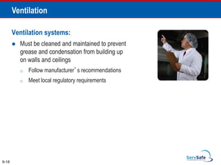 Ventilation systems:
 Must be cleaned and maintained to prevent
grease and condensation from building up
on walls and ceilings
o Follow manufacturer’s recommendations
o Meet local regulatory requirements
9-18
Ventilation
 