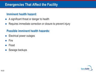 Imminent health hazard:
 A significant threat or danger to health
 Requires immediate correction or closure to prevent injury
Possible imminent health hazards:
 Electrical power outages
 Fire
 Flood
 Sewage backups
9-22
Emergencies That Affect the Facility
 