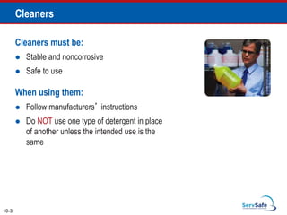 Cleaners
Cleaners must be:
 Stable and noncorrosive
 Safe to use
When using them:
 Follow manufacturers’ instructions
 Do NOT use one type of detergent in place
of another unless the intended use is the
same
10-3
 