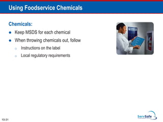 Chemicals:
 Keep MSDS for each chemical
 When throwing chemicals out, follow
o Instructions on the label
o Local regulatory requirements
10-31
Using Foodservice Chemicals
 