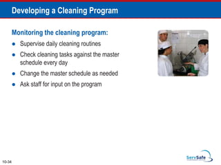 Monitoring the cleaning program:
 Supervise daily cleaning routines
 Check cleaning tasks against the master
schedule every day
 Change the master schedule as needed
 Ask staff for input on the program
10-34
Developing a Cleaning Program
 