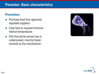 Parasites: Basic characteristics
Prevention:
 Purchase food from approved,
reputable suppliers
 Cook food to required minimum
internal temperatures
 Fish that will be served raw or
undercooked, must be frozen
correctly by the manufacturer
2-29
 