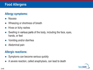 Food Allergens
Allergy symptoms:
 Nausea
 Wheezing or shortness of breath
 Hives or itchy rashes
 Swelling in various parts of the body, including the face, eyes,
hands, or feet
 Vomiting and/or diarrhea
 Abdominal pain
Allergic reactions:
 Symptoms can become serious quickly
 A severe reaction, called anaphylaxis, can lead to death
2-46
 