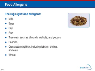 Food Allergens
The Big Eight food allergens:
 Milk
 Eggs
 Soy
 Fish
 Tree nuts, such as almonds, walnuts, and pecans
 Peanuts
 Crustacean shellfish, including lobster, shrimp,
and crab
 Wheat
2-47
 