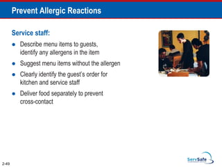 Prevent Allergic Reactions
Service staff:
 Describe menu items to guests,
identify any allergens in the item
 Suggest menu items without the allergen
 Clearly identify the guest’s order for
kitchen and service staff
 Deliver food separately to prevent
cross-contact
2-49
 