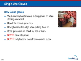 Single-Use Gloves
How to use gloves:
 Wash and dry hands before putting gloves on when
starting a new task
 Select the correct glove size
 Hold gloves by the edge when putting them on
 Once gloves are on, check for rips or tears
 NEVER blow into gloves
 NEVER roll gloves to make them easier to put on
3-13
 