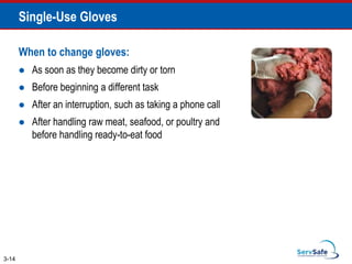 When to change gloves:
 As soon as they become dirty or torn
 Before beginning a different task
 After an interruption, such as taking a phone call
 After handling raw meat, seafood, or poultry and
before handling ready-to-eat food
Single-Use Gloves
3-14
 