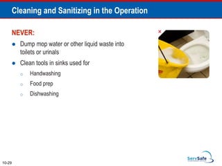 NEVER:
 Dump mop water or other liquid waste into
toilets or urinals
 Clean tools in sinks used for
o Handwashing
o Food prep
o Dishwashing
10-29
Cleaning and Sanitizing in the Operation
 