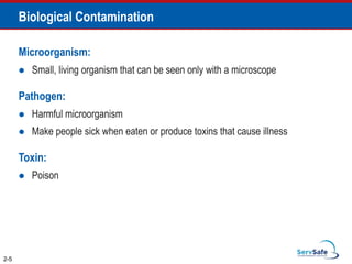 Biological Contamination
2-5
Microorganism:
 Small, living organism that can be seen only with a microscope
Pathogen:
 Harmful microorganism
 Make people sick when eaten or produce toxins that cause illness
Toxin:
 Poison
 