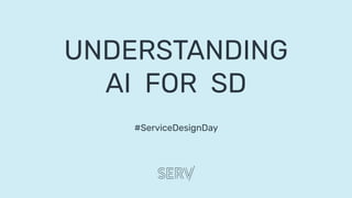#ServiceDesignDay
UNDERSTANDING
AI FOR SD
 