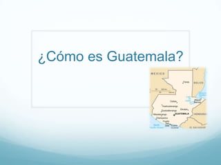 ¿Cómo es Guatemala?
 