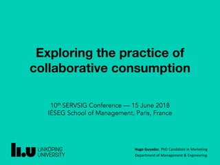 Hugo Guyader, PhD Candidate in Marketing
Department of Management & Engineering
10th SERVSIG Conference — 15 June 2018
IÉSEG School of Management, Paris, France
Exploring the practice of
collaborative consumption
 