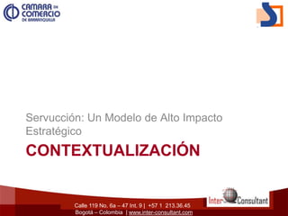 Calle 119 No. 6a – 47 Int. 9 | +57 1 213.36.45
Bogotá – Colombia | www.inter-consultant.com
CONTEXTUALIZACIÓN
Servucción: Un Modelo de Alto Impacto
Estratégico
 