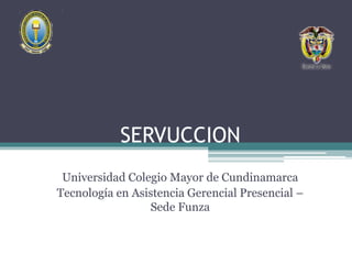 SERVUCCION
Universidad Colegio Mayor de Cundinamarca
Tecnología en Asistencia Gerencial Presencial –
Sede Funza
 