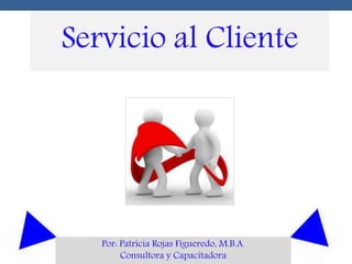 Servicio al Cliente
Por: Patricia Rojas Figueredo, M.B.A.
Consultora y Capacitadora
 