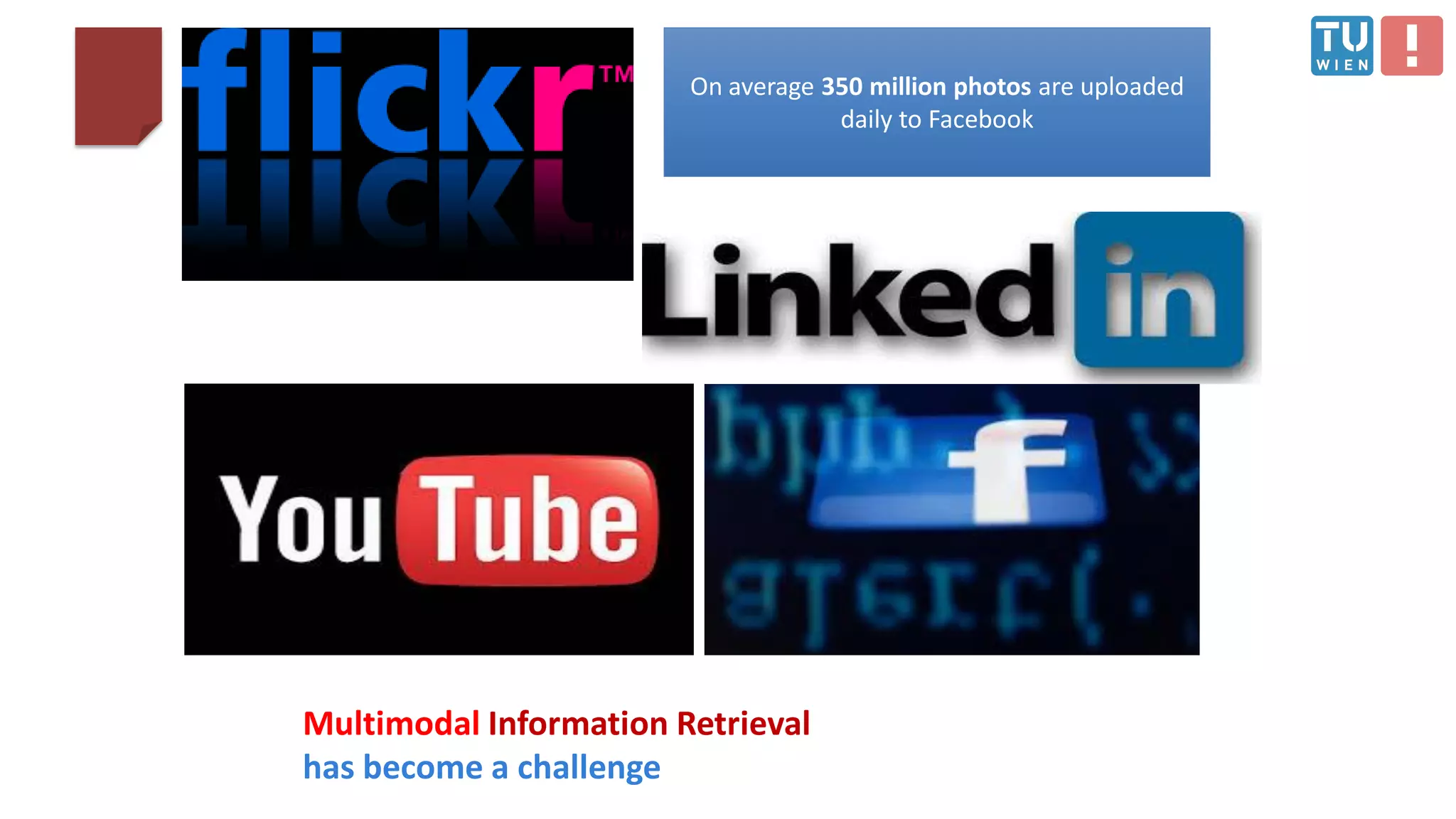 On average 350 million photos are uploaded
daily to Facebook
Multimodal Information Retrieval
has become a challenge
 