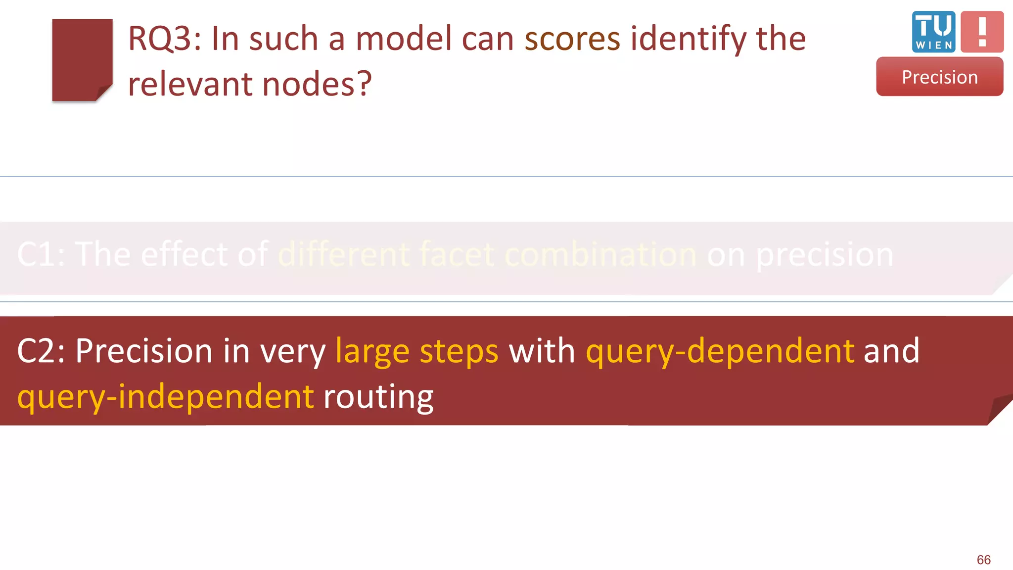 RQ3: In such a model can scores identify the
relevant nodes?
66
C2: Precision in very large steps with query-dependent and
query-independent routing
C1: The effect of different facet combination on precision
Precision
 