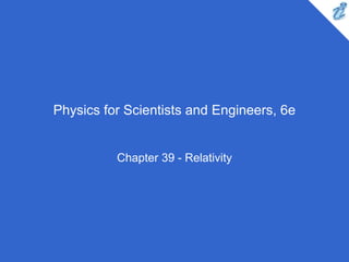Physics for Scientists and Engineers, 6e
Chapter 39 - Relativity
 