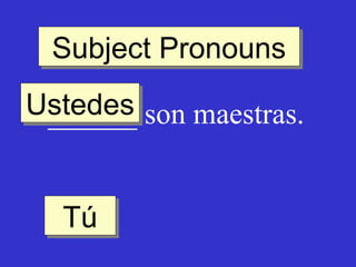 Subject Pronouns
Subject Pronouns
Ustedes son maestras.
Ustedes
______
Tú
Tú

 