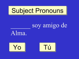 Subject Pronouns
Subject Pronouns
______ soy amigo de
Alma.
Yo
Yo

Tú
Tú

 