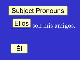 Subject Pronouns
Subject Pronouns
Ellos son mis amigos.
Ellos
______
Él
Él

 