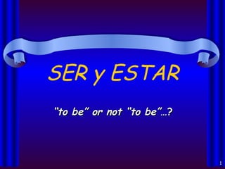 SER y ESTAR   “ to be” or not “to be” …? 