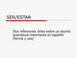 SER/ESTAR Dos reflexiones útiles sobre un asunto gramatical importante en español (forma y uso) 