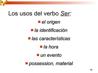 Los usos del verbo  Ser : el origen la identificación las características la hora un evento possession, material 