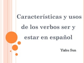 Características y usos
 de los verbos ser y
  estar en español

              Yizhu Sun
 
