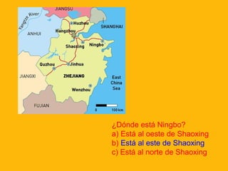 ¿Dónde está Ningbo?
a) Está al oeste de Shaoxing
b) Está al este de Shaoxing
c) Está al norte de Shaoxing

 
