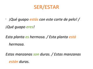 SER/ESTAR
•
¡Qué guapo estás con este corte de pelo! /
¡Qué guapo eres!
Esta planta es hermosa. / Esta planta está
hermosa.
Estas manzanas son duras. / Estas manzanas
están duras.
 