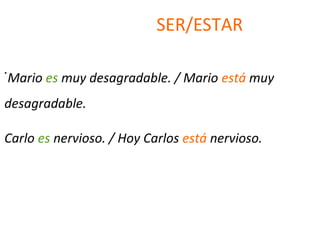 SER/ESTAR
.
Mario es muy desagradable. / Mario está muy
desagradable.
Carlo es nervioso. / Hoy Carlos está nervioso.
 