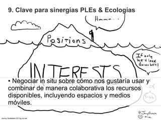 9. Clave para sinergias PLEs & Ecologías




       ●Negociar in situ sobre cómo nos gustaría usar y
       combinar de ma...