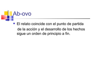 Ab-ovo
 El relato coincide con el punto de partida
de la acción y el desarrollo de los hechos
sigue un orden de principio a fin.
 