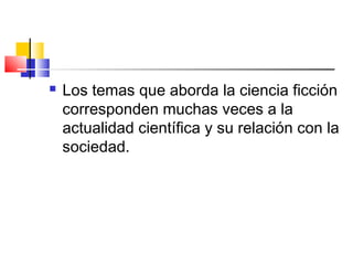  Los temas que aborda la ciencia ficción
corresponden muchas veces a la
actualidad científica y su relación con la
sociedad.
 