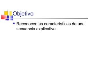 Objetivo
 Reconocer las características de una
secuencia explicativa.
 