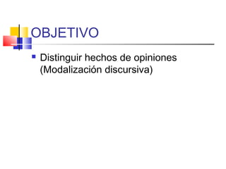 OBJETIVO
 Distinguir hechos de opiniones
(Modalización discursiva)
 