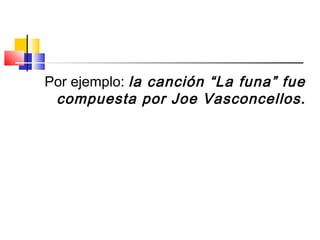 Por ejemplo: la canción “La funa” fue
compuesta por Joe Vasconcellos.
 