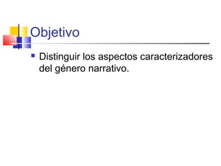 Objetivo
 Distinguir los aspectos caracterizadores
del género narrativo.
 
