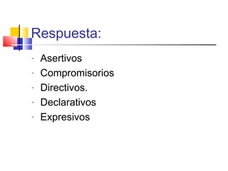 Respuesta:
- Asertivos
- Compromisorios
- Directivos.
- Declarativos
- Expresivos
 