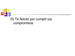 D) Te felicito por cumplir tus
compromisos.
 