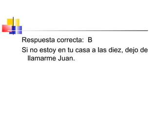 Respuesta correcta: B
Si no estoy en tu casa a las diez, dejo de
llamarme Juan.
 