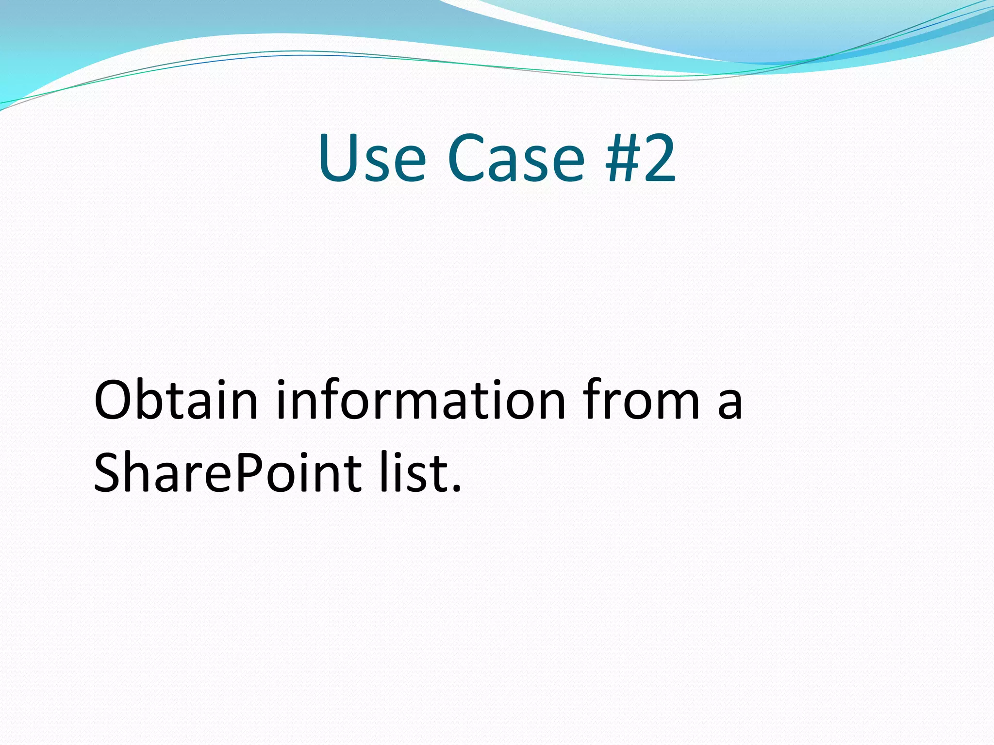 Use Case #2


Obtain information from a
SharePoint list.
 