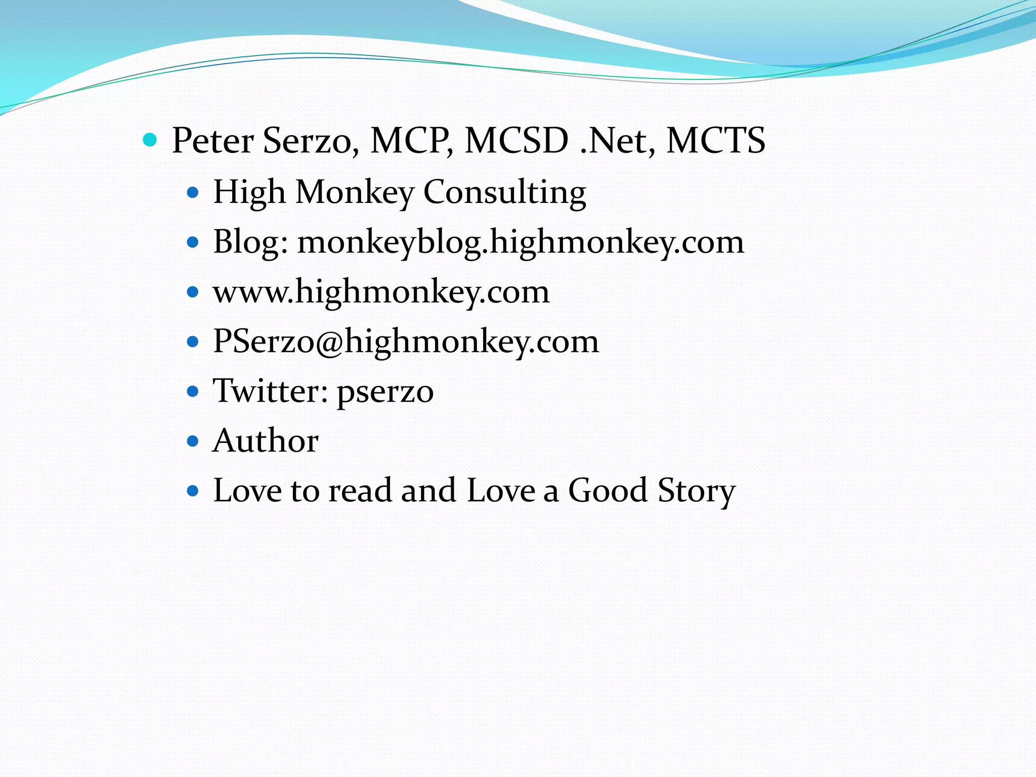  Peter Serzo, MCP, MCSD .Net, MCTS
    High Monkey Consulting
    Blog: monkeyblog.highmonkey.com
    www.highmonkey.com
    PSerzo@highmonkey.com
    Twitter: pserzo
    Author
    Love to read and Love a Good Story
 